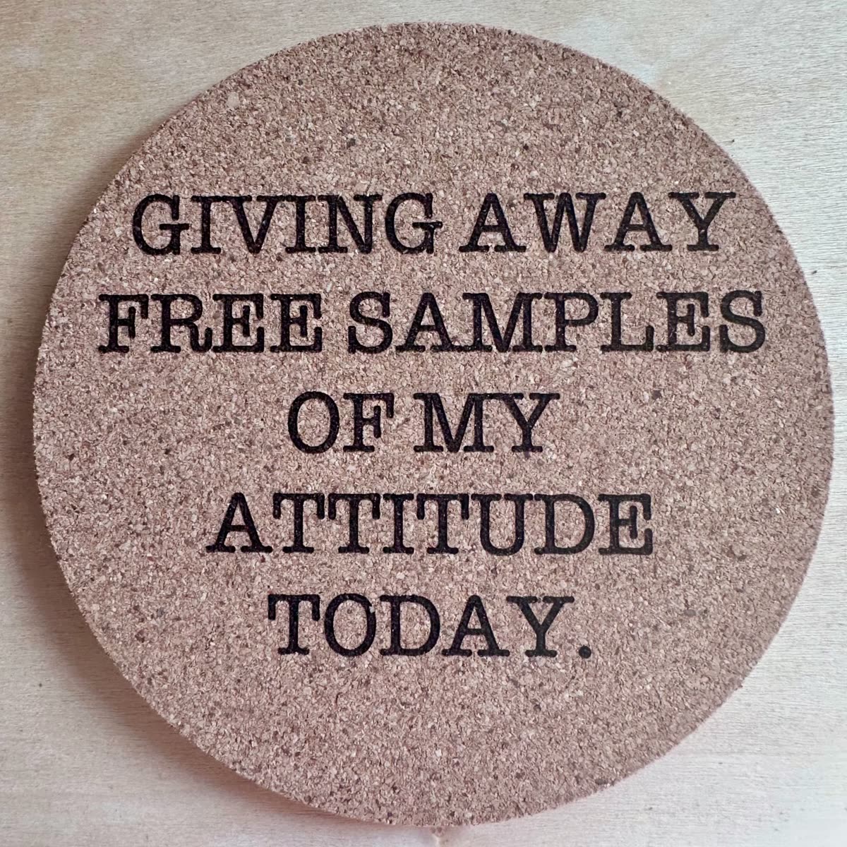 Round cork coaster engraved: Giving away free samples of my attitude today