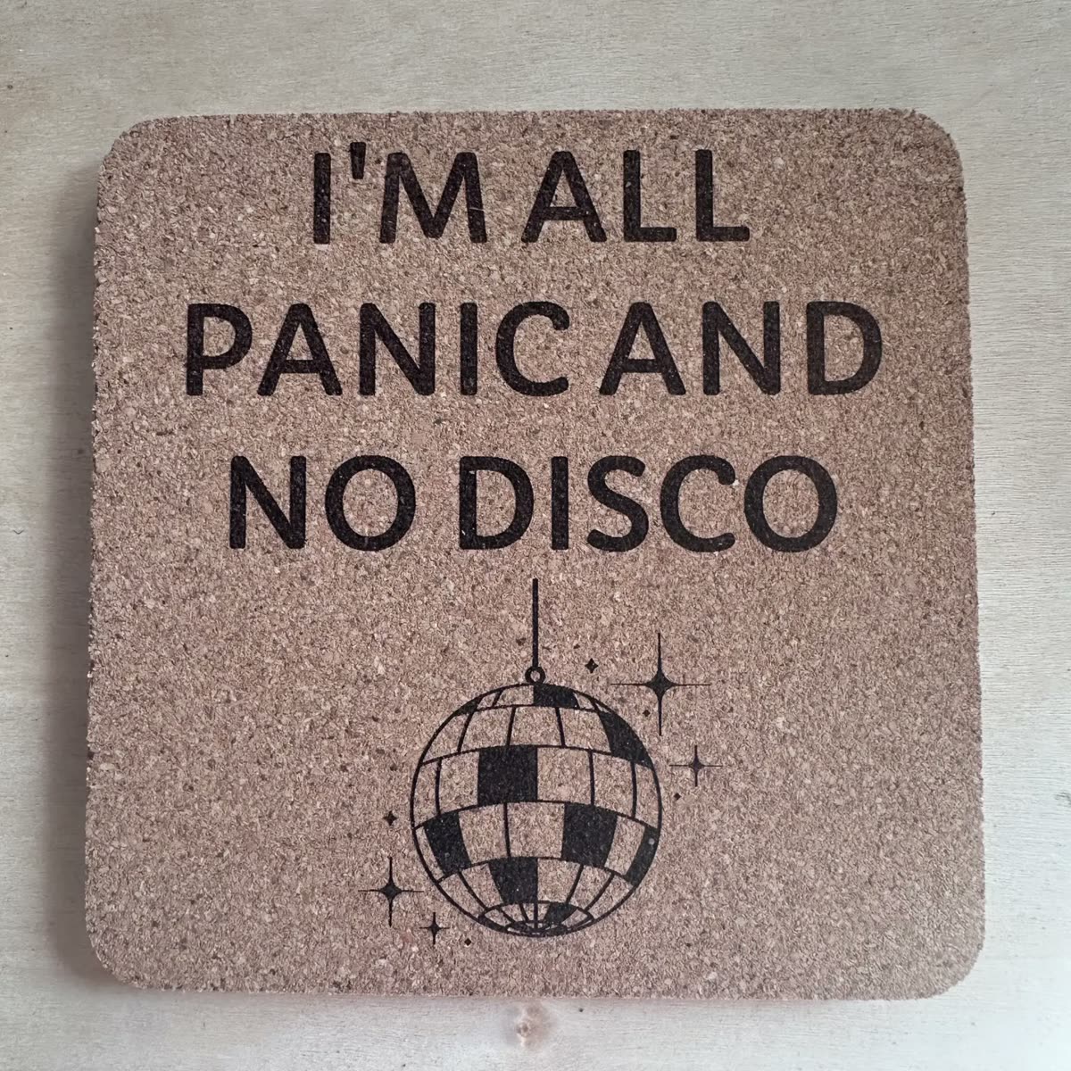 Square cork coaster engraved: I'm all panic and no disco, with a disco ball